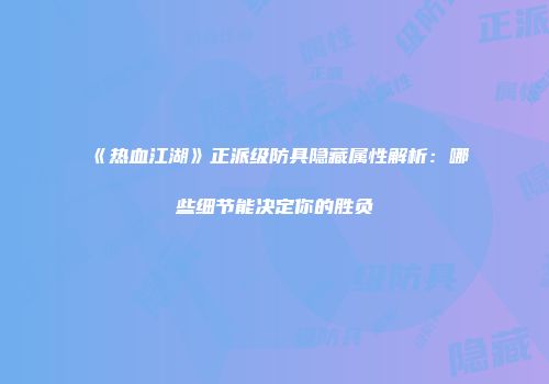 《热血江湖》正派级防具隐藏属性解析：哪些细节能决定你的胜负