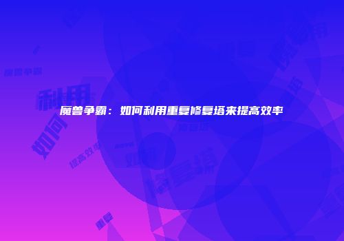 魔兽争霸：如何利用重复修复塔来提高效率