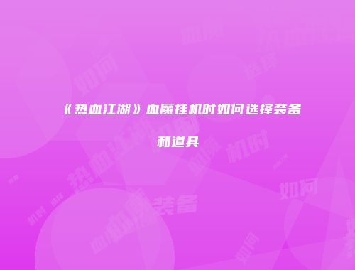 《热血江湖》血魔挂机时如何选择装备和道具
