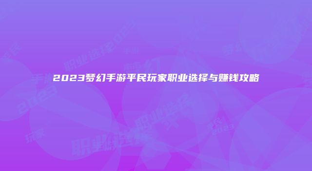 2023梦幻手游平民玩家职业选择与赚钱攻略