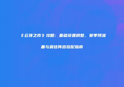 《云顶之弈》攻略：基础设置调整、赛季预准备与最佳阵容搭配指南