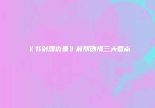 《书剑恩仇录》前期剧情三大看点