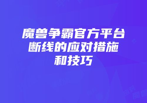 魔兽争霸官方平台断线的应对措施和技巧