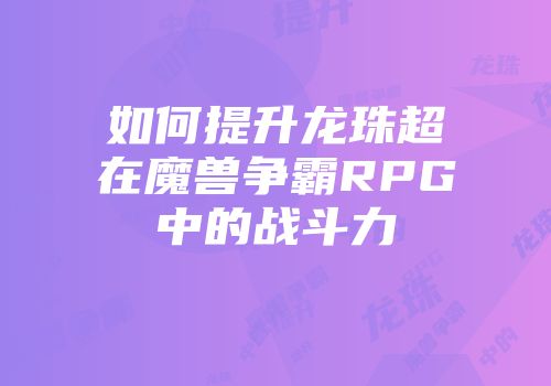 如何提升龙珠超在魔兽争霸RPG中的战斗力