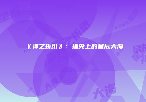 《神之折纸》：指尖上的星辰大海