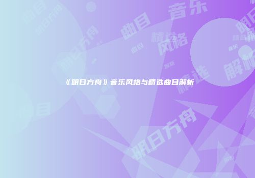 《明日方舟》音乐风格与精选曲目解析
