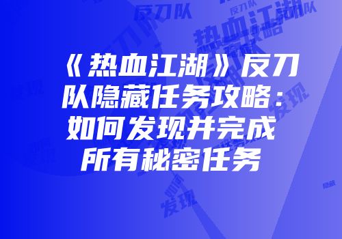 《热血江湖》反刀队隐藏任务攻略：如何发现并完成所有秘密任务