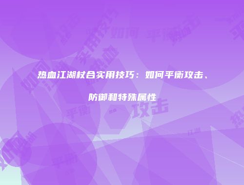 热血江湖杖合实用技巧：如何平衡攻击、防御和特殊属性