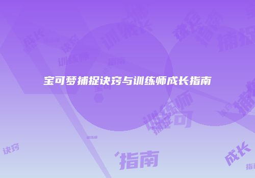 宝可梦捕捉诀窍与训练师成长指南
