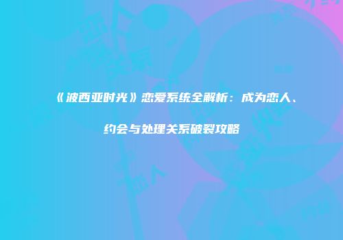 《波西亚时光》恋爱系统全解析：成为恋人、约会与处理关系破裂攻略