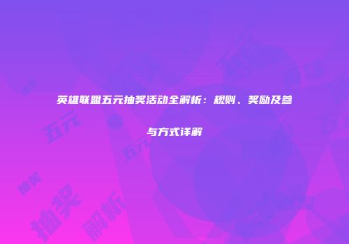 英雄联盟五元抽奖活动全解析：规则、奖励及参与方式详解