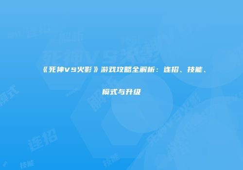 《死神VS火影》游戏攻略全解析：连招、技能、模式与升级
