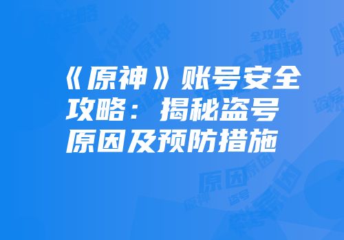 《原神》账号安全攻略：揭秘盗号原因及预防措施