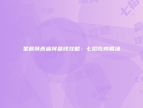 星辰陕西麻将赢钱攻略：七招吃肉喝汤