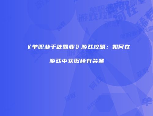 《单职业千秋霸业》游戏攻略：如何在游戏中获取稀有装备