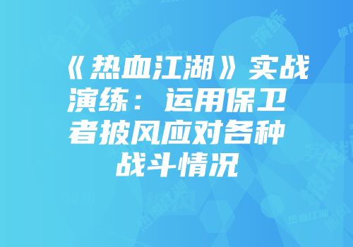 《热血江湖》实战演练：运用保卫者披风应对各种战斗情况