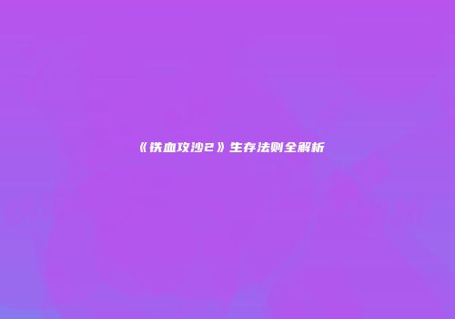 《铁血攻沙2》生存法则全解析