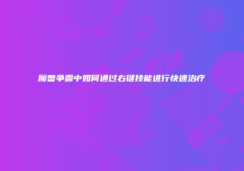 魔兽争霸中如何通过右键技能进行快速治疗
