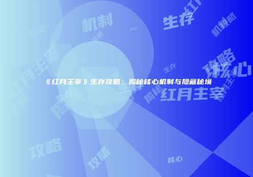 《红月主宰》生存攻略：揭秘核心机制与隐藏秘境