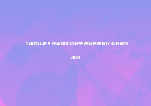《热血江湖》衣服强化过程中遇到瓶颈有什么突破方法吗
