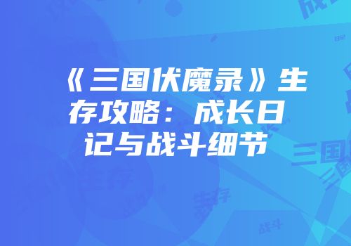 《三国伏魔录》生存攻略：成长日记与战斗细节