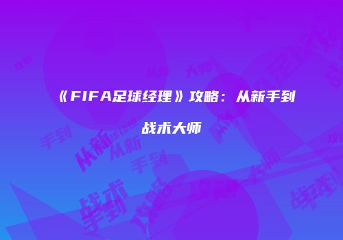 《FIFA足球经理》攻略：从新手到战术大师