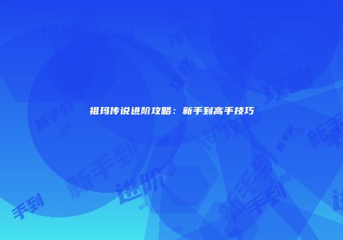 祖玛传说进阶攻略：新手到高手技巧
