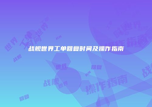 战舰世界工单回复时间及操作指南