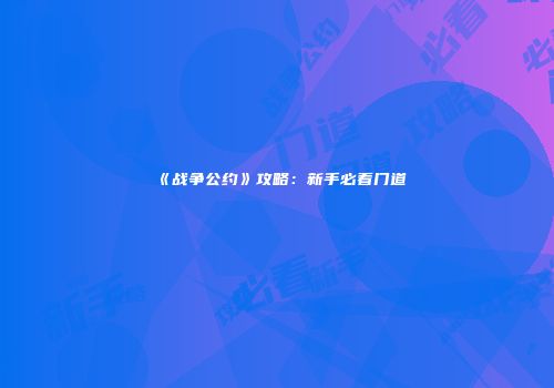 《战争公约》攻略：新手必看门道