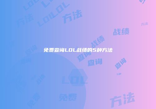 免费查询LOL战绩的5种方法