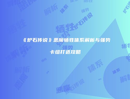 《炉石传说》恶魔牺牲体系解析与强势卡组打造攻略
