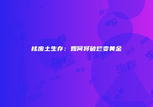 核废土生存：如何将破烂变黄金