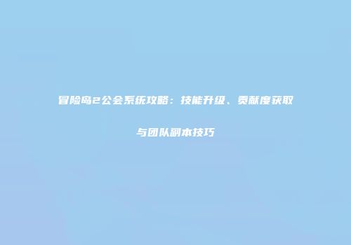 冒险岛2公会系统攻略：技能升级、贡献度获取与团队副本技巧