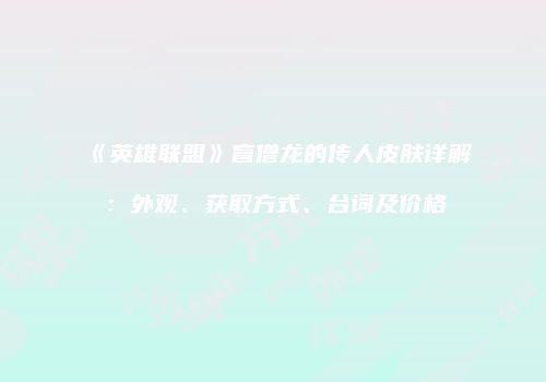 《英雄联盟》盲僧龙的传人皮肤详解：外观、获取方式、台词及价格