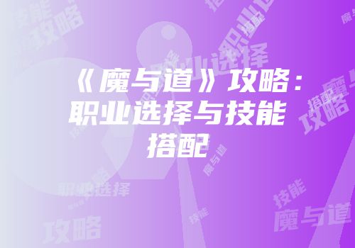 《魔与道》攻略：职业选择与技能搭配