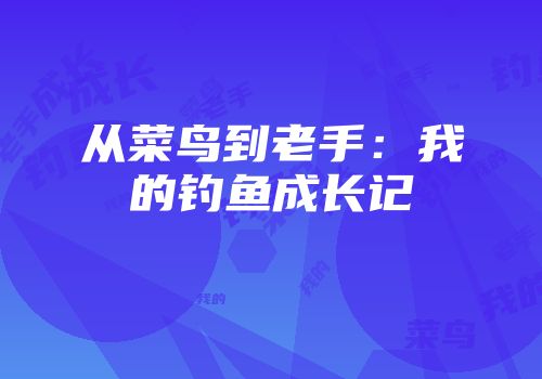 从菜鸟到老手：我的钓鱼成长记