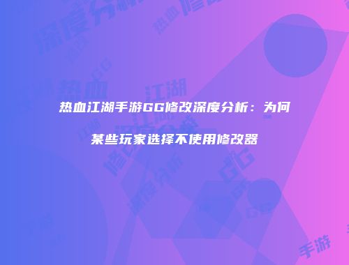 热血江湖手游GG修改深度分析：为何某些玩家选择不使用修改器