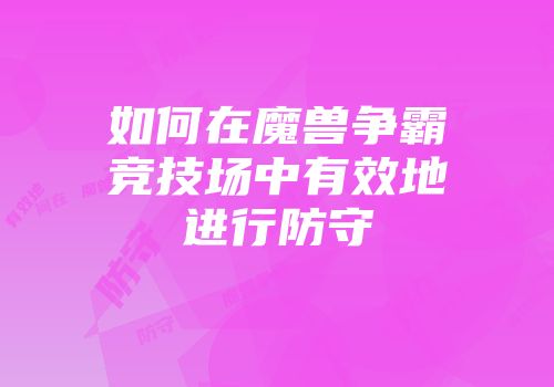 如何在魔兽争霸竞技场中有效地进行防守