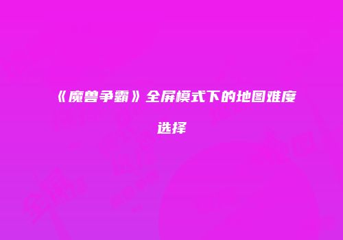 《魔兽争霸》全屏模式下的地图难度选择