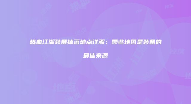 热血江湖装备掉落地点详解：哪些地图是装备的最佳来源