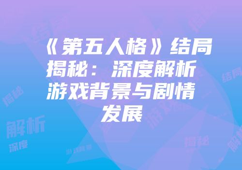 《第五人格》结局揭秘：深度解析游戏背景与剧情发展