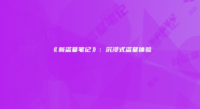 《新盗墓笔记》：沉浸式盗墓体验