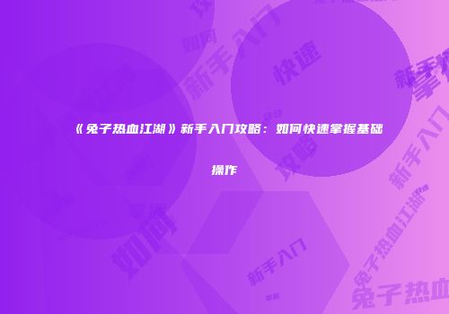 《兔子热血江湖》新手入门攻略：如何快速掌握基础操作