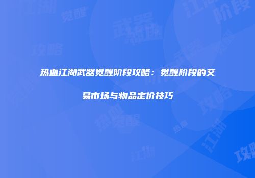热血江湖武器觉醒阶段攻略：觉醒阶段的交易市场与物品定价技巧