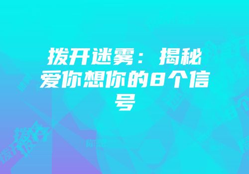 拨开迷雾：揭秘爱你想你的8个信号