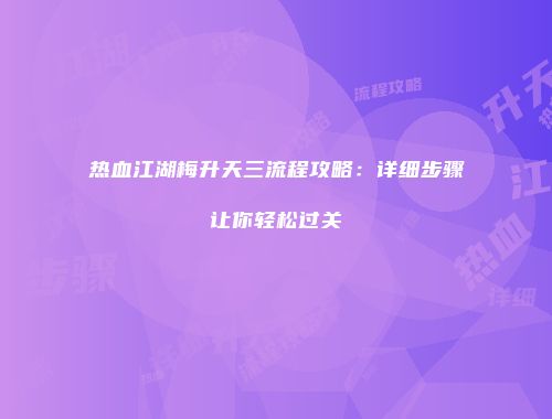 热血江湖梅升天三流程攻略：详细步骤让你轻松过关