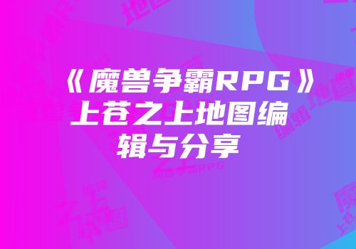 《魔兽争霸RPG》上苍之上地图编辑与分享