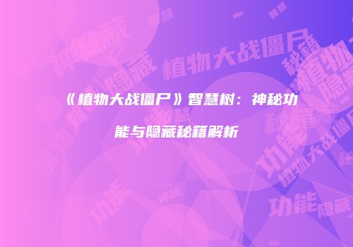 《植物大战僵尸》智慧树：神秘功能与隐藏秘籍解析