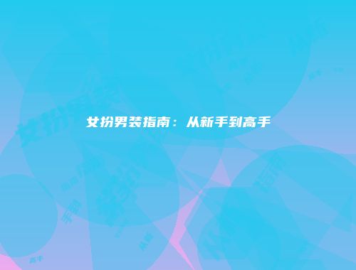 女扮男装指南：从新手到高手