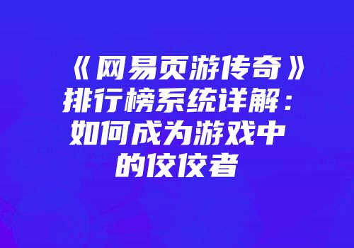 《网易页游传奇》排行榜系统详解：如何成为游戏中的佼佼者